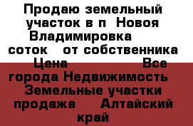 Продаю земельный участок в п. Новоя Владимировка 12,3 соток. (от собственника) › Цена ­ 1 200 000 - Все города Недвижимость » Земельные участки продажа   . Алтайский край